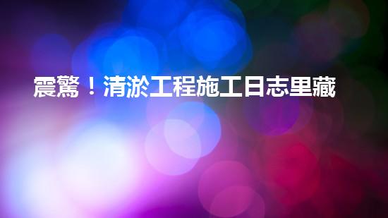 震驚！清淤工程施工日志里藏著什么？